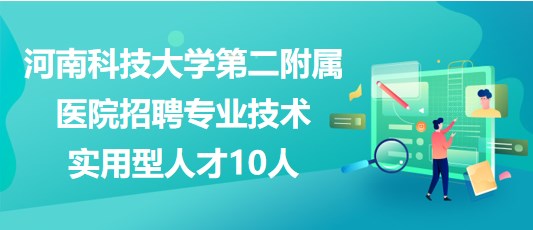 河南科技大学第二附属医院招聘专业技术实用型人才10人