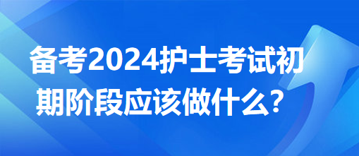 备考2024护士考试初期阶段应该做什么？