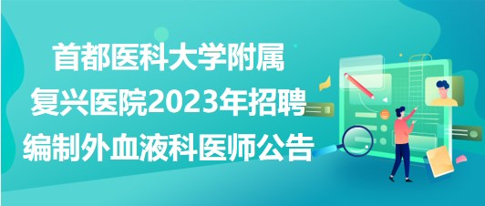 首都医科大学附属复兴医院2023年招聘编制外血液科医师公告