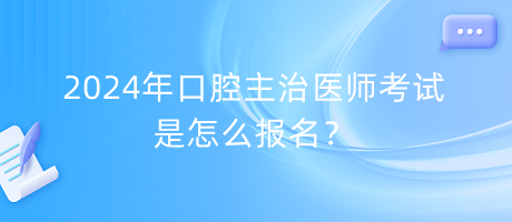 2024年口腔主治医师考试是怎么报名？