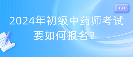 2024年初级中药师考试要如何报名？