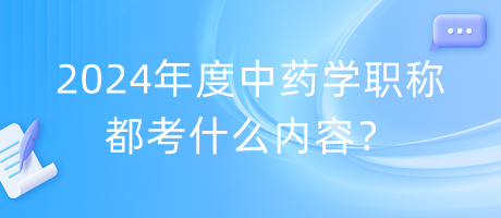 2024年度中药学职称都考什么内容？