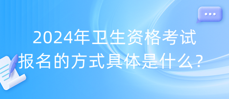 2024年卫生资格考试报名的方式具体是什么？