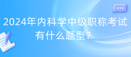 2024年内科学中级职称考试有什么题型？