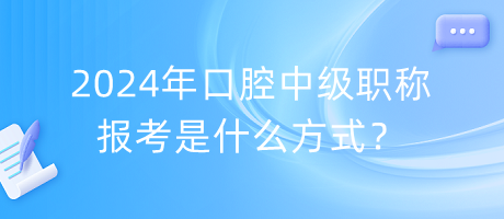 2024年口腔中级职称报考是什么方式？