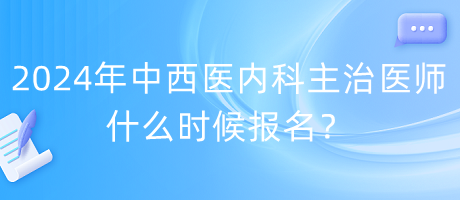 2024年度中西医内科主治医师什么时候报名？