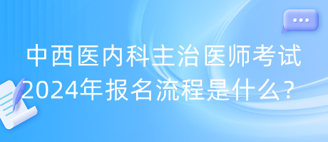 中西医内科主治医师考试2024年报名流程是什么？