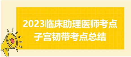 2023临床助理医师考前必看：易混淆考点<子宫韧带>速记表