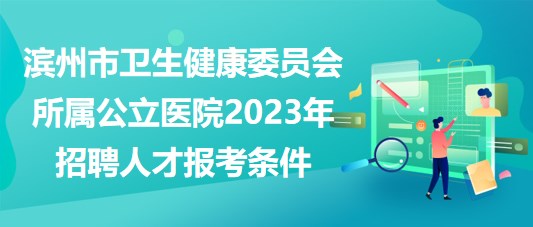 滨州市卫生健康委员会所属公立医院2023年招聘人才报考条件