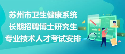 苏州市卫生健康系统长期招聘博士研究生专业技术人才考试安排