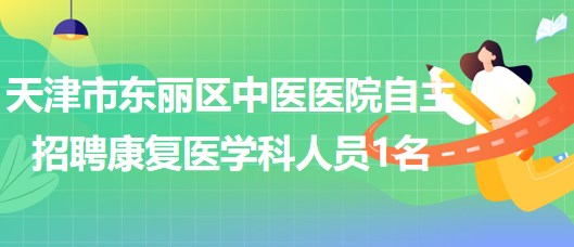 天津市东丽区中医医院自主招聘康复医学科派遣制工作人员1名