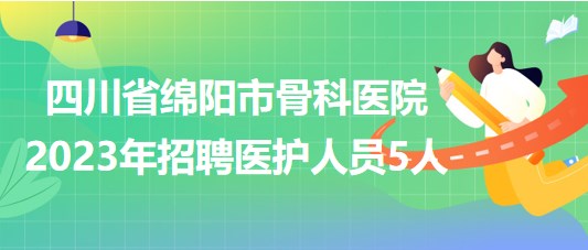 四川省绵阳市骨科医院2023年招聘医护人员5人