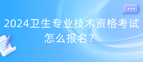 2024年卫生专业技术资格考试怎么报名？