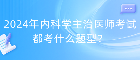 2024年内科学主治医师考试都考什么题型？