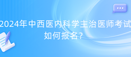 2024年中西医内科学主治医师考试如何报名？