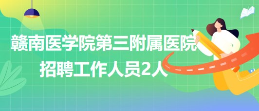 赣南医学院第三附属医院2023年8月招聘工作人员2人