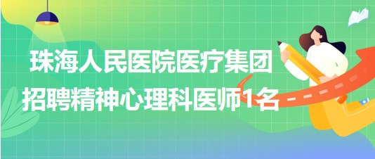 珠海人民医院医疗集团2023年招聘精神心理科医师1名