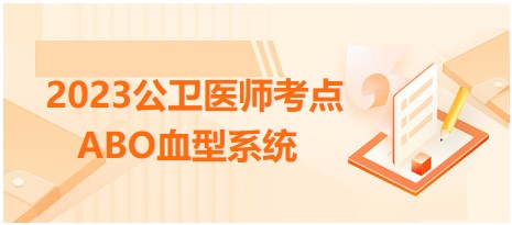 ABO血型系统-2023公卫执业医师考前必看抢分知识点