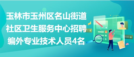 玉林市玉州区名山街道社区卫生服务中心招聘编外专业技术人员4名 玉林市玉州区名山街道社区卫生服务中心招聘编外专业技术人员4名