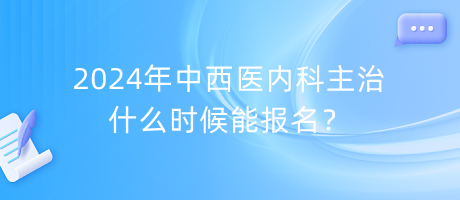 2024年中西医内科主治什么时候能报名？