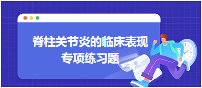 脊柱关节炎的临床表现专项练习题 脊柱关节炎的临床表现专项练习题