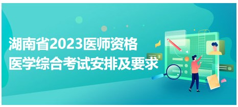 【湖南省】2023中西医执业医师医学综合考试安排及考前准备要求汇总
