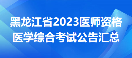 【汇总】黑龙江省各地区2023中西医执业医师医学综合考试安排/考前准备汇总