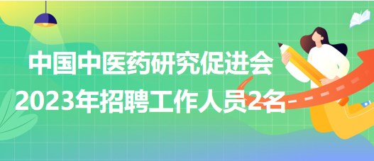 中国中医药研究促进会2023年招聘工作人员2名