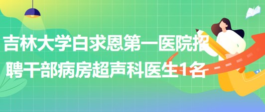 吉林大学白求恩第一医院招聘干部病房超声科医生1名