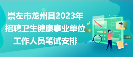 崇左市龙州县2023年招聘卫生健康事业单位工作人员笔试安排