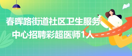 重庆市大渡口区春晖路街道社区卫生服务中心招聘彩超医师1人