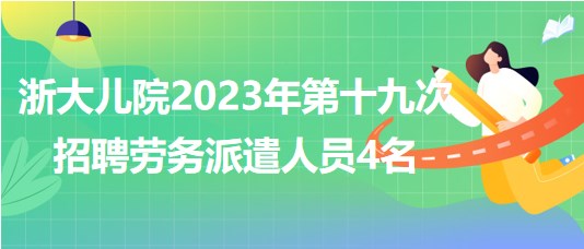 浙江大学医学院附属儿童医院2023年第十九次招聘劳务派遣人员4名