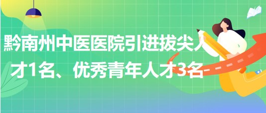 贵州省黔南州中医医院引进拔尖人才1名、优秀青年人才3名