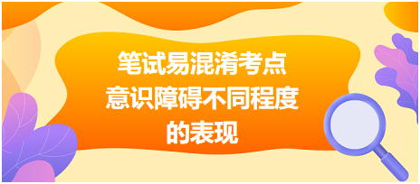 笔试易混淆考点意识障碍不同程度的表现，快来完成今日挑战！