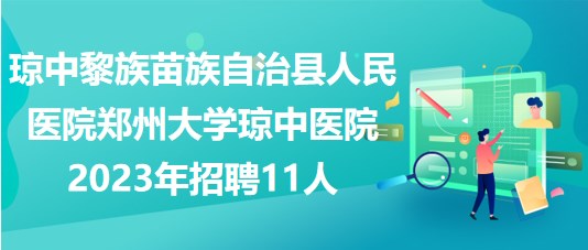 琼中黎族苗族自治县人民医院郑州大学琼中医院2023年招聘11人