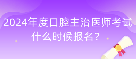 2024年度口腔主治医师考试什么时候报名？