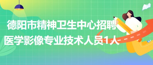 山东省德阳市精神卫生中心招聘医学影像专业技术人员1人