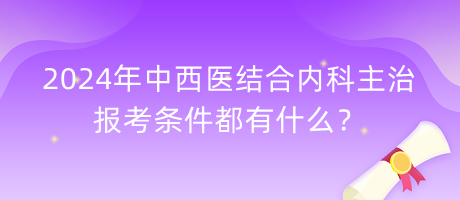 2024年中西医结合内科主治报考条件都有什么？