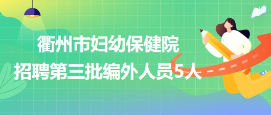 衢州市妇幼保健院2023年招聘第三批编外人员5人