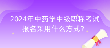 2024年中药学中级职称考试报名采用什么方式？