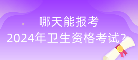 哪天能报考2024年卫生资格考试？