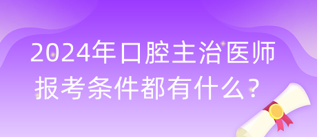 2024年口腔主治医师报考条件都有什么？