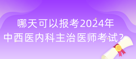 哪天可以报考2024年中西医内科主治医师考试？