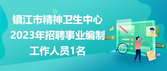 江苏省镇江市精神卫生中心2023年招聘事业编制工作人员1名