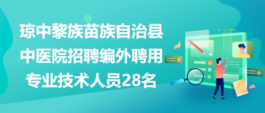 琼中黎族苗族自治县中医院招聘编外聘用专业技术人员28名