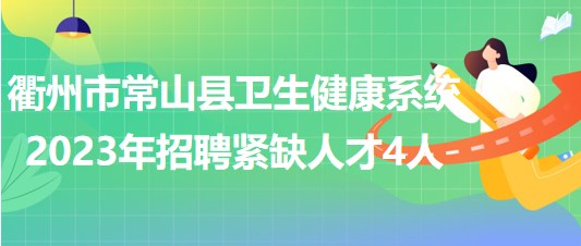 衢州市常山县卫生健康系统2023年招聘紧缺人才4人