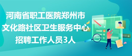 河南省职工医院郑州市文化路社区卫生服务中心招聘工作人员3人