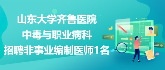 山东大学齐鲁医院中毒与职业病科招聘非事业编制医师1名