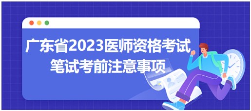 【广东省】2023中西医执业医师综合笔试考试安排及考前准备要求汇总