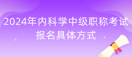 2024年内科学中级职称考试报名具体方式